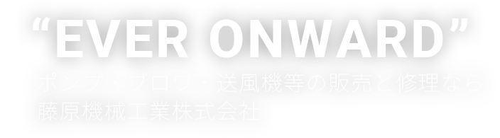 “EVER ON WARD” ポンプ・ブロワ・送風機等の販売と修理なら藤原機械工業株式会社